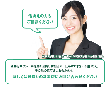 ※ 融資手数料は借入金額の1.0%(融資手数料定率型、税別)独立行政法人、公務員を会員とする団体、出資のできない公益法人、その他の認可法人を含みます。詳しくは最寄りの営業店にお問い合わせください