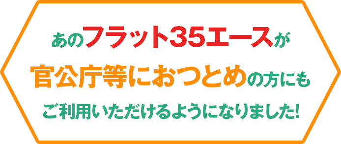 あのフラット35エースが官公庁等におつとめのかたにもご利用いただけるようになりました!