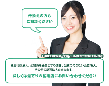 ※ 融資手数料は借入金額の1.1％(融資手数料定率型、税込)独立行政法人、公務員を会員とする団体、出資のできない公益法人、その他の認可法人を含みます。詳しくは最寄りの営業店にお問い合わせください